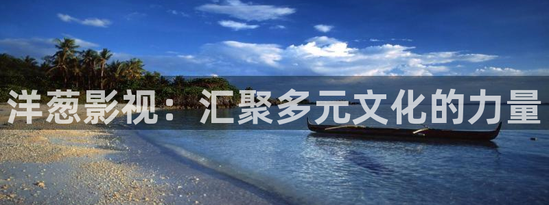 神马电影西瓜：洋葱影视：汇聚多元文化的力量